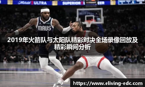 2019年火箭队与太阳队精彩对决全场录像回放及精彩瞬间分析
