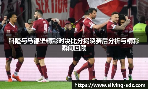 科隆与马德堡精彩对决比分揭晓赛后分析与精彩瞬间回顾