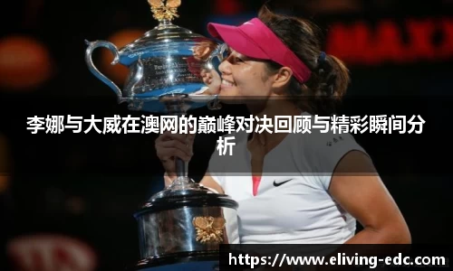 李娜与大威在澳网的巅峰对决回顾与精彩瞬间分析