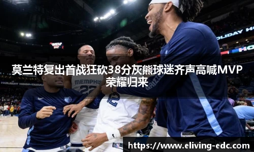 莫兰特复出首战狂砍38分灰熊球迷齐声高喊MVP荣耀归来